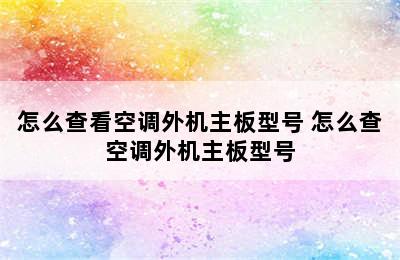 怎么查看空调外机主板型号 怎么查空调外机主板型号